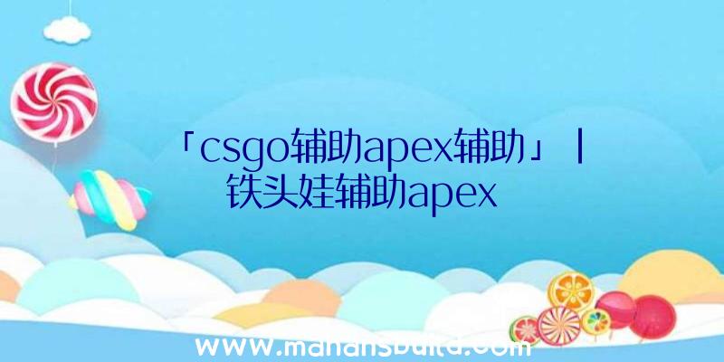 「csgo辅助apex辅助」|铁头娃辅助apex